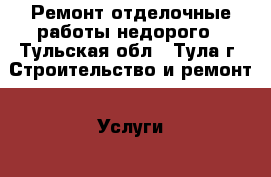 Ремонт,отделочные работы недорого - Тульская обл., Тула г. Строительство и ремонт » Услуги   